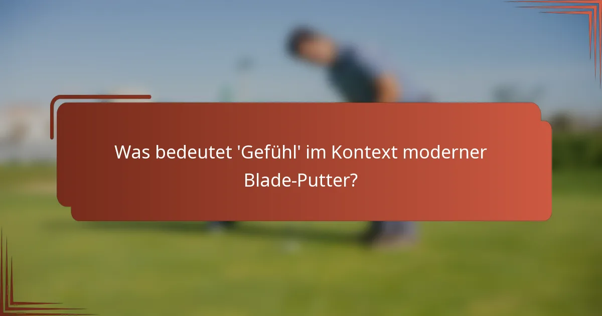 Was bedeutet 'Gefühl' im Kontext moderner Blade-Putter?