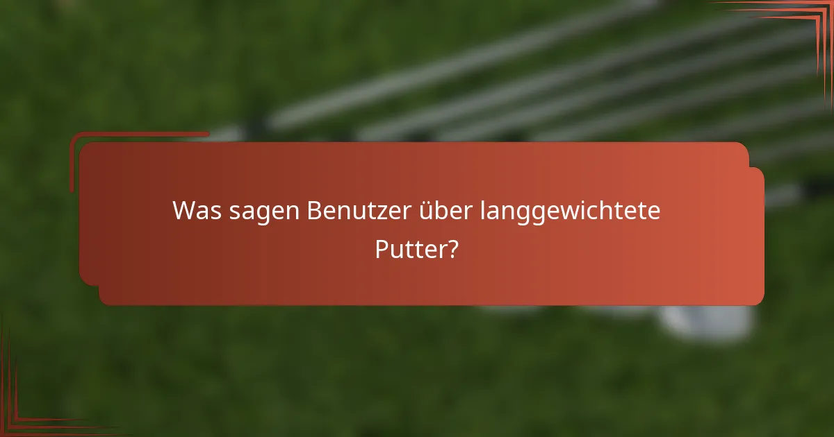 Was sagen Benutzer über langgewichtete Putter?