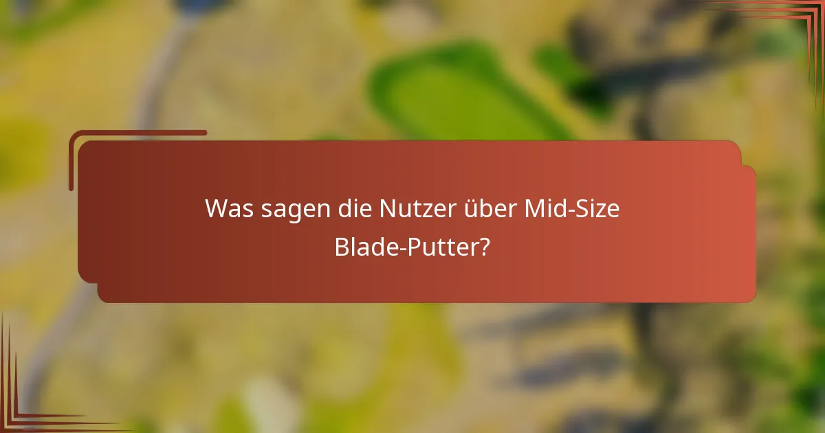 Was sagen die Nutzer über Mid-Size Blade-Putter?