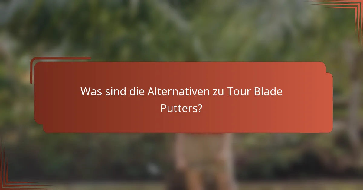 Was sind die Alternativen zu Tour Blade Putters?