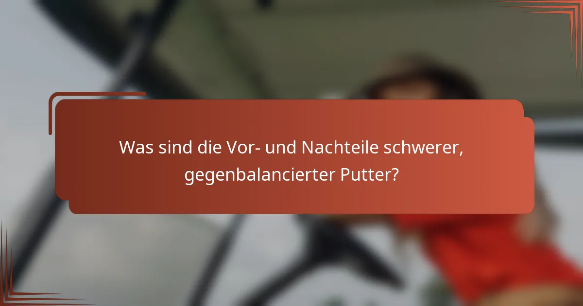Was sind die Vor- und Nachteile schwerer, gegenbalancierter Putter?
