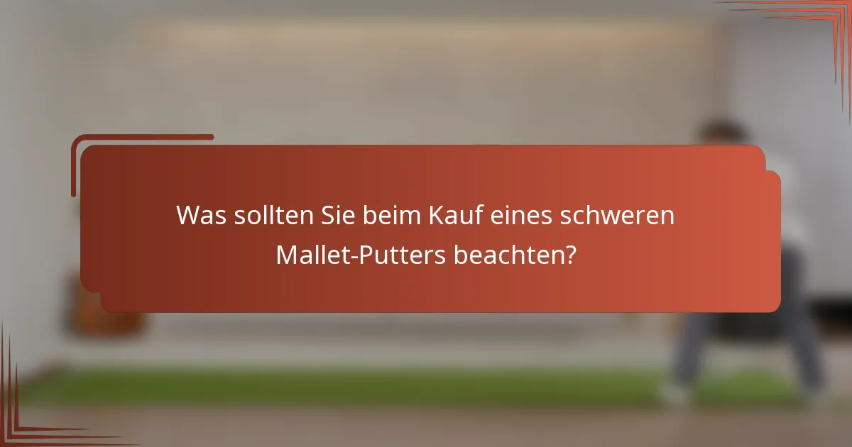 Was sollten Sie beim Kauf eines schweren Mallet-Putters beachten?