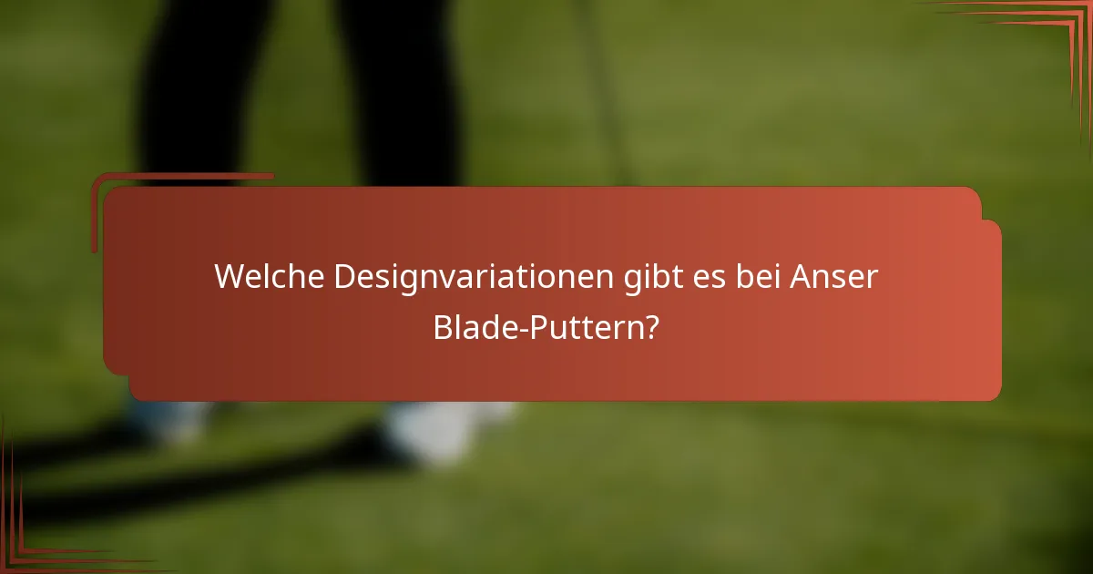 Welche Designvariationen gibt es bei Anser Blade-Puttern?