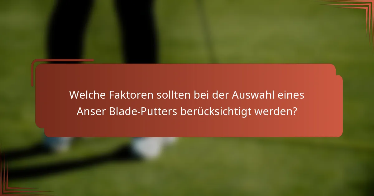 Welche Faktoren sollten bei der Auswahl eines Anser Blade-Putters berücksichtigt werden?