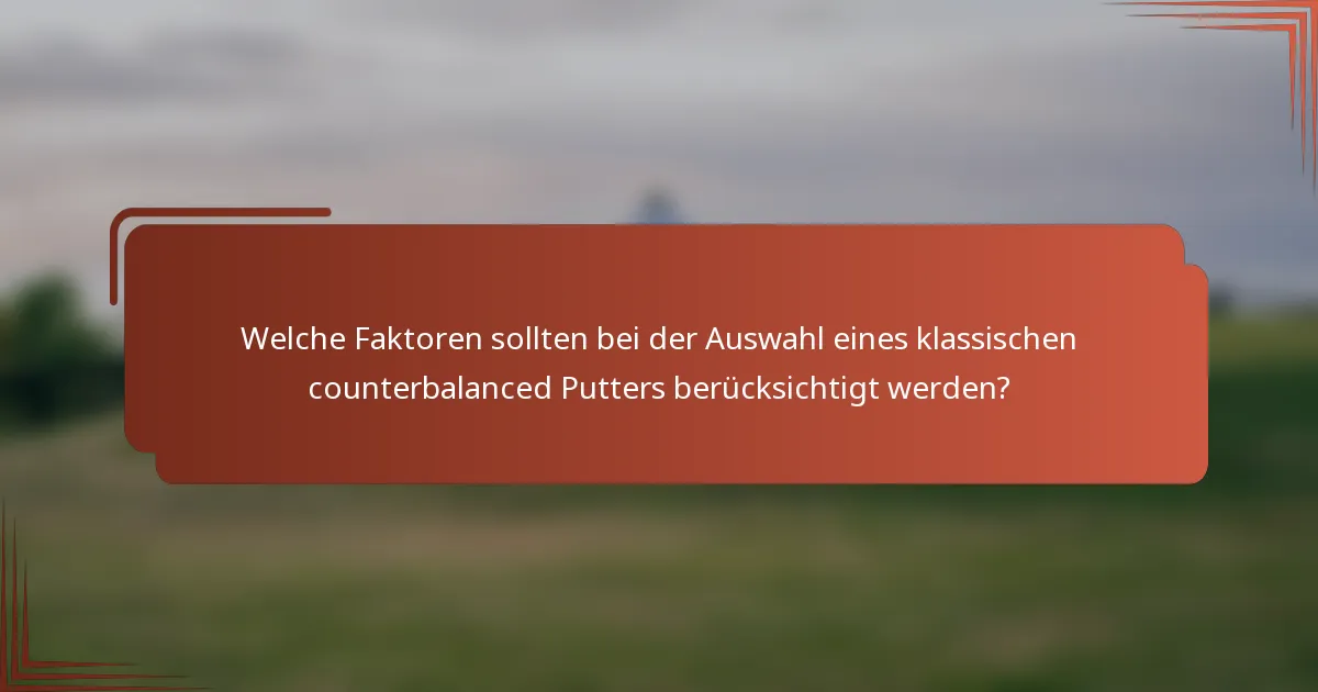 Welche Faktoren sollten bei der Auswahl eines klassischen counterbalanced Putters berücksichtigt werden?