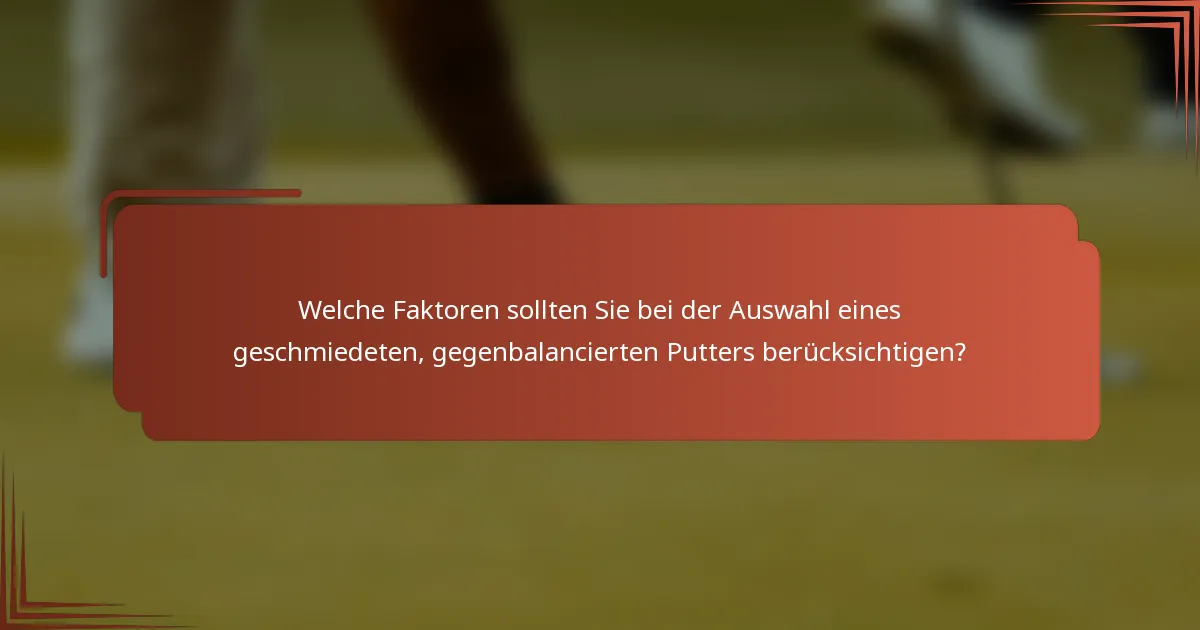 Welche Faktoren sollten Sie bei der Auswahl eines geschmiedeten, gegenbalancierten Putters berücksichtigen?