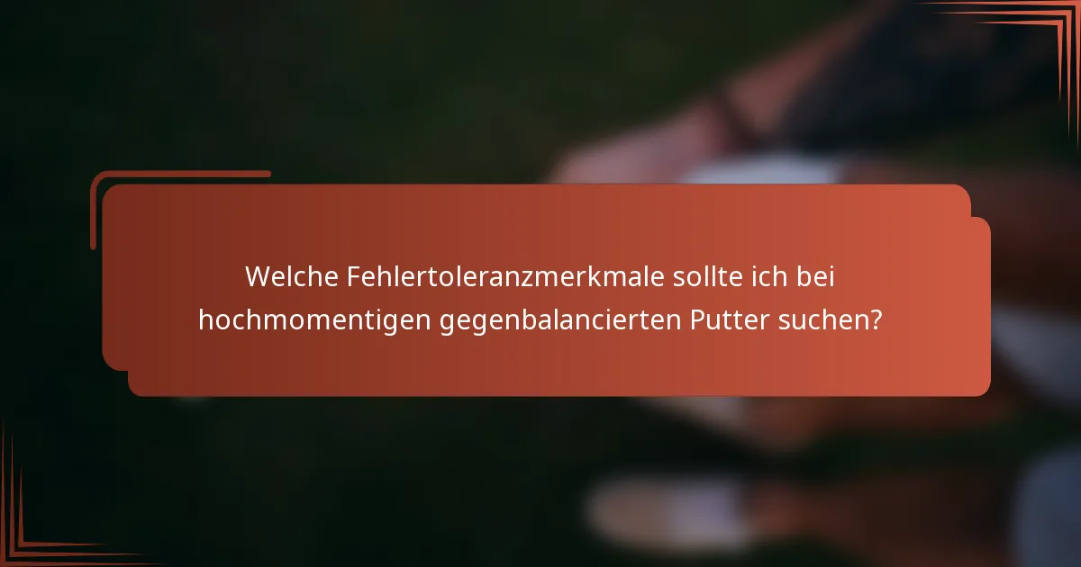 Welche Fehlertoleranzmerkmale sollte ich bei hochmomentigen gegenbalancierten Putter suchen?