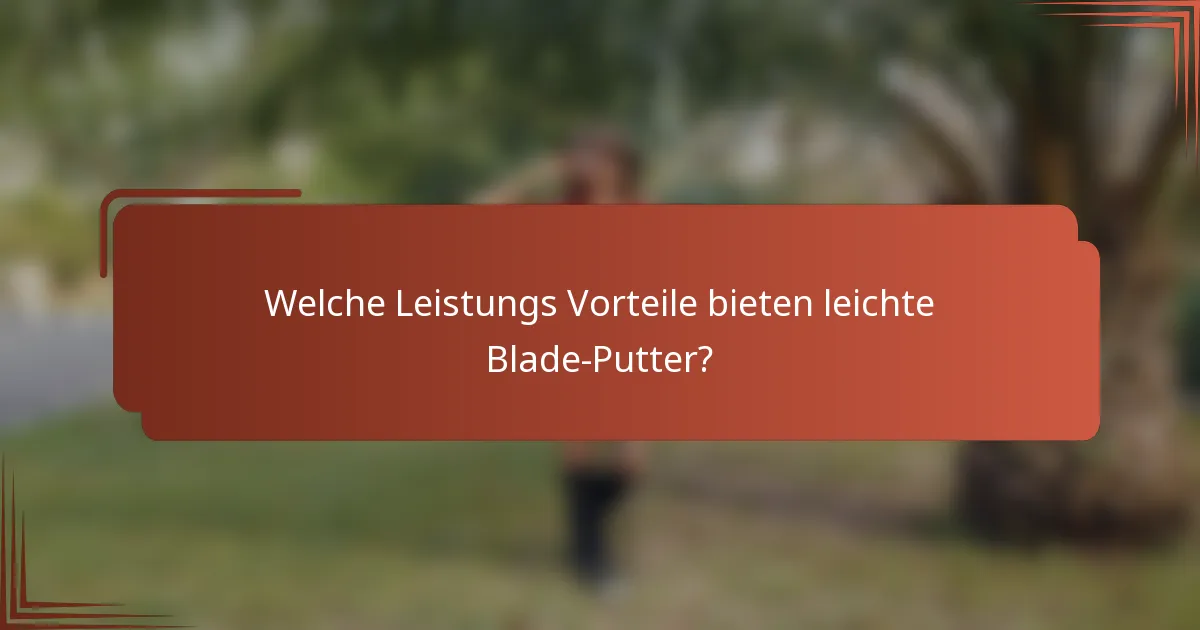 Welche Leistungs Vorteile bieten leichte Blade-Putter?