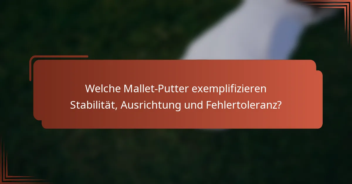 Welche Mallet-Putter exemplifizieren Stabilität, Ausrichtung und Fehlertoleranz?
