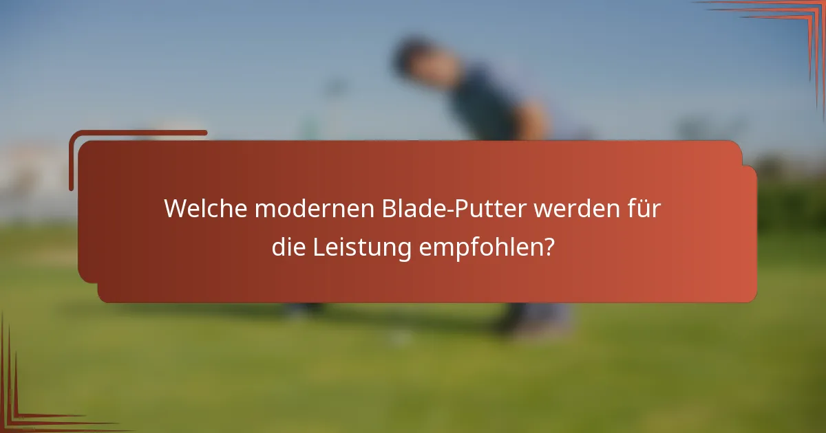Welche modernen Blade-Putter werden für die Leistung empfohlen?