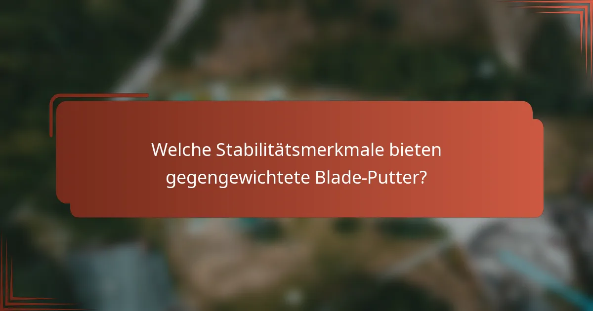 Welche Stabilitätsmerkmale bieten gegengewichtete Blade-Putter?