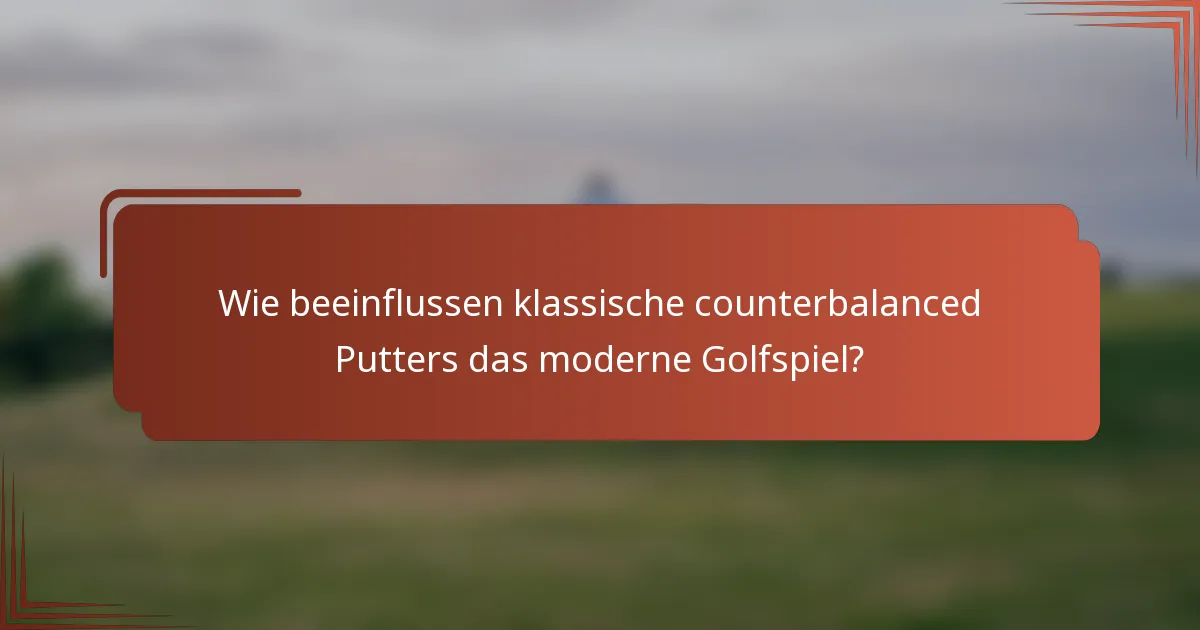 Wie beeinflussen klassische counterbalanced Putters das moderne Golfspiel?