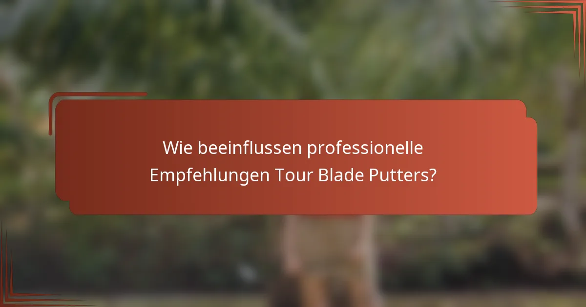 Wie beeinflussen professionelle Empfehlungen Tour Blade Putters?