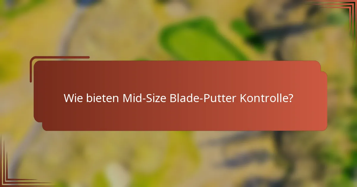 Wie bieten Mid-Size Blade-Putter Kontrolle?