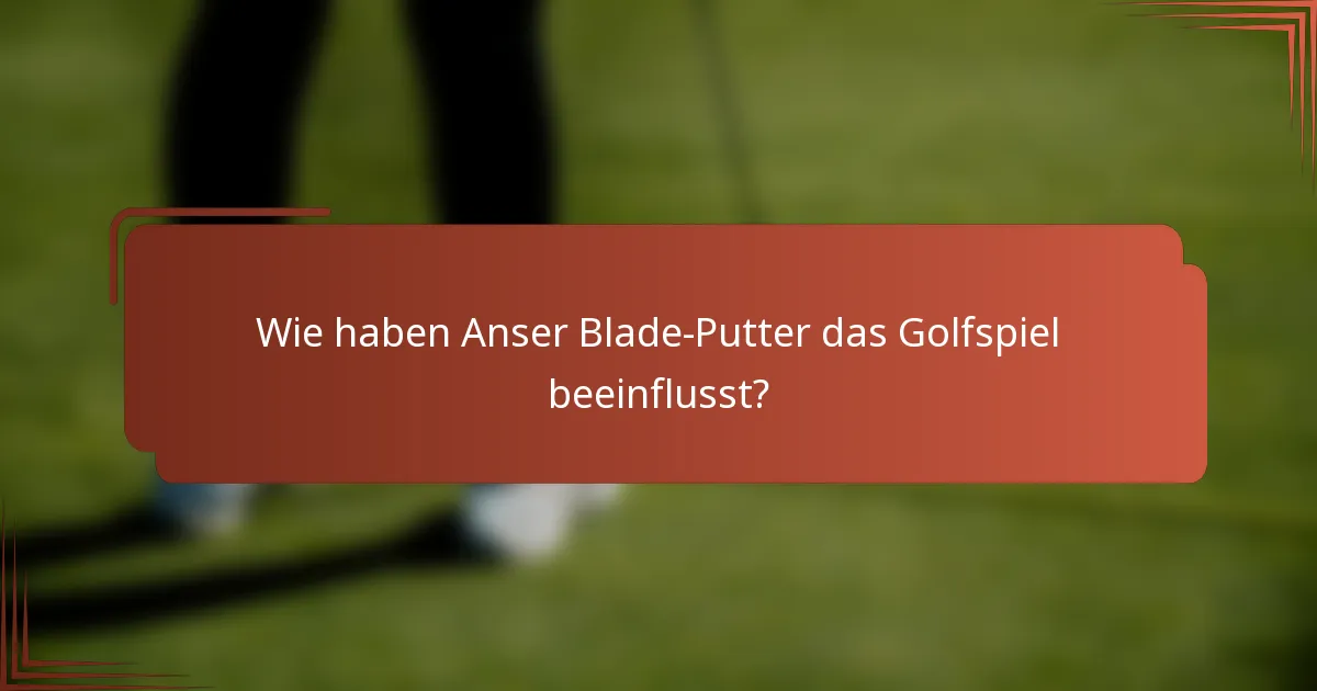 Wie haben Anser Blade-Putter das Golfspiel beeinflusst?