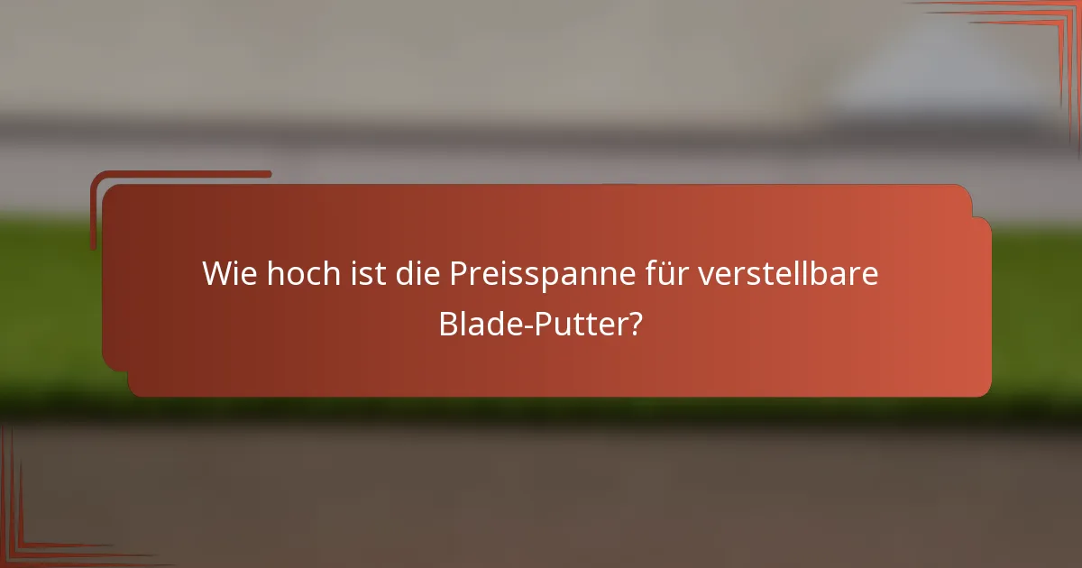 Wie hoch ist die Preisspanne für verstellbare Blade-Putter?