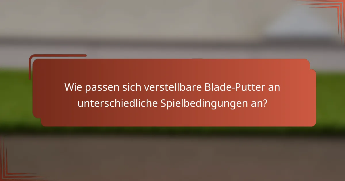Wie passen sich verstellbare Blade-Putter an unterschiedliche Spielbedingungen an?