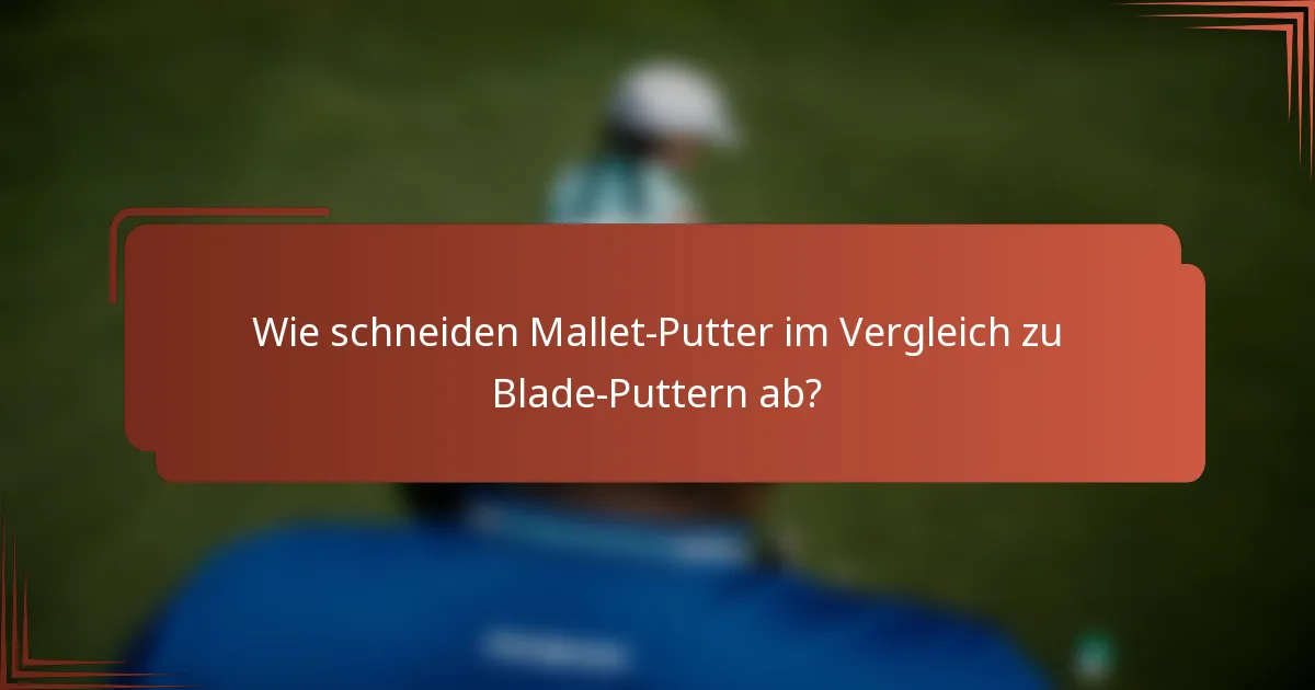 Wie schneiden Mallet-Putter im Vergleich zu Blade-Puttern ab?