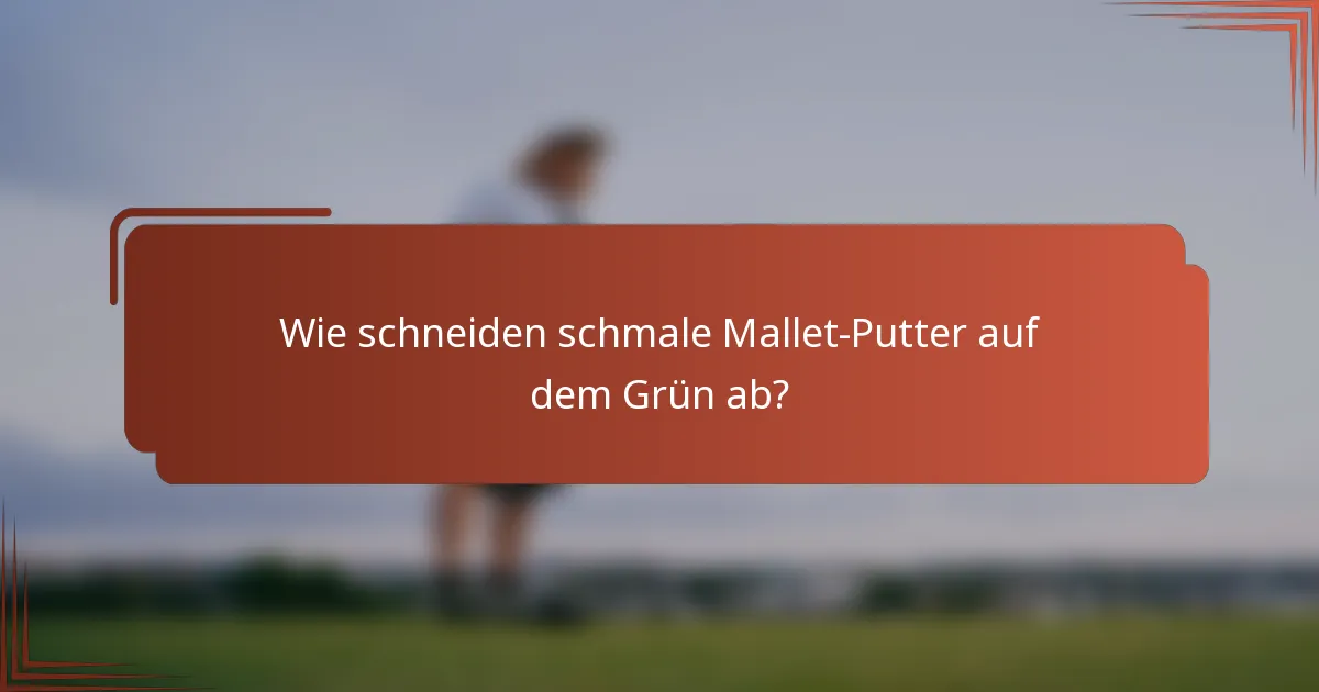 Wie schneiden schmale Mallet-Putter auf dem Grün ab?