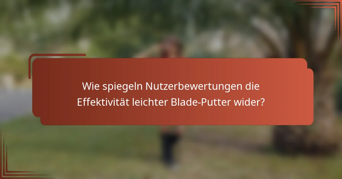 Wie spiegeln Nutzerbewertungen die Effektivität leichter Blade-Putter wider?