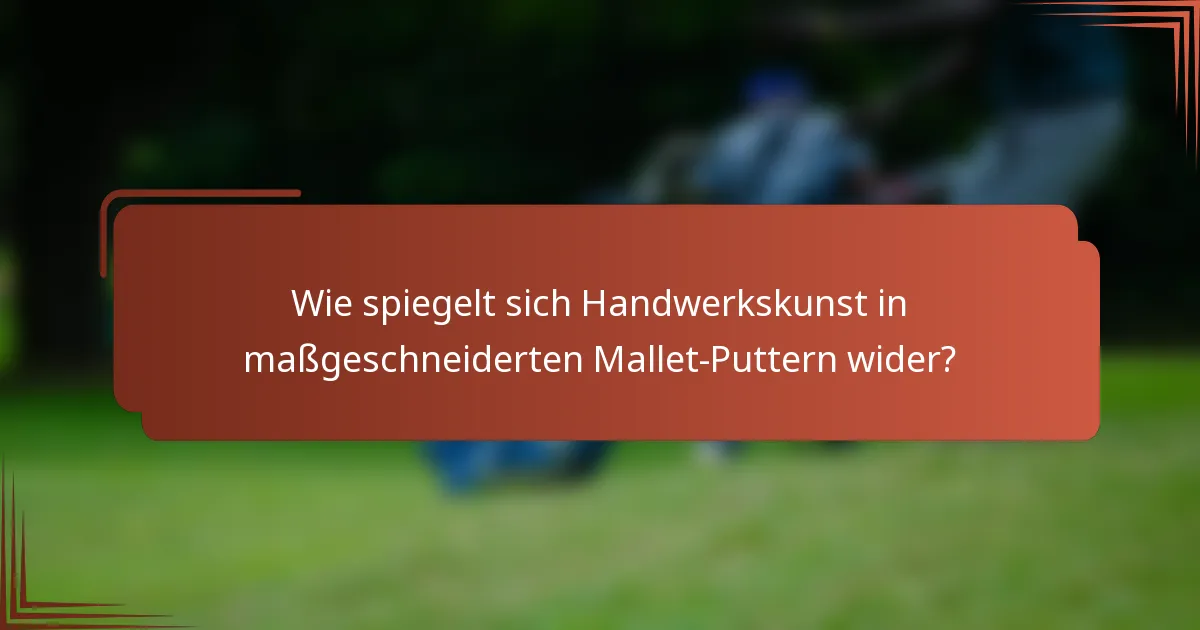 Wie spiegelt sich Handwerkskunst in maßgeschneiderten Mallet-Puttern wider?