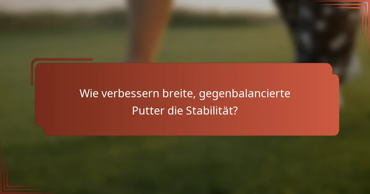 Wie verbessern breite, gegenbalancierte Putter die Stabilität?