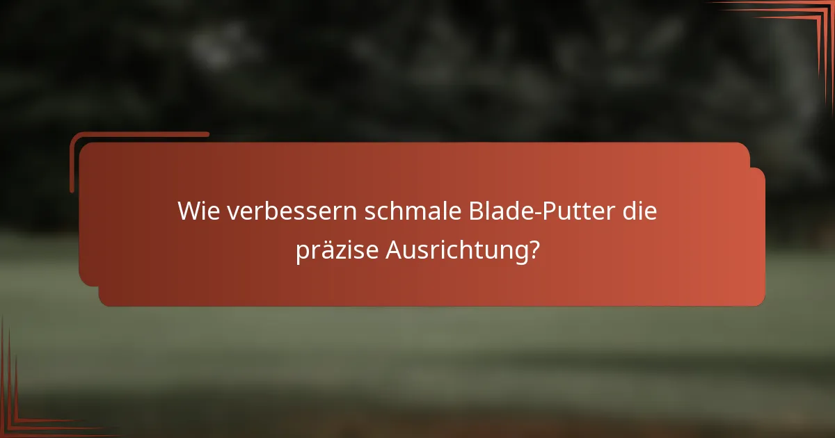 Wie verbessern schmale Blade-Putter die präzise Ausrichtung?