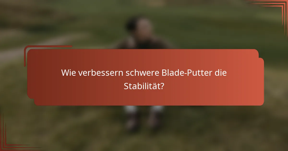 Wie verbessern schwere Blade-Putter die Stabilität?