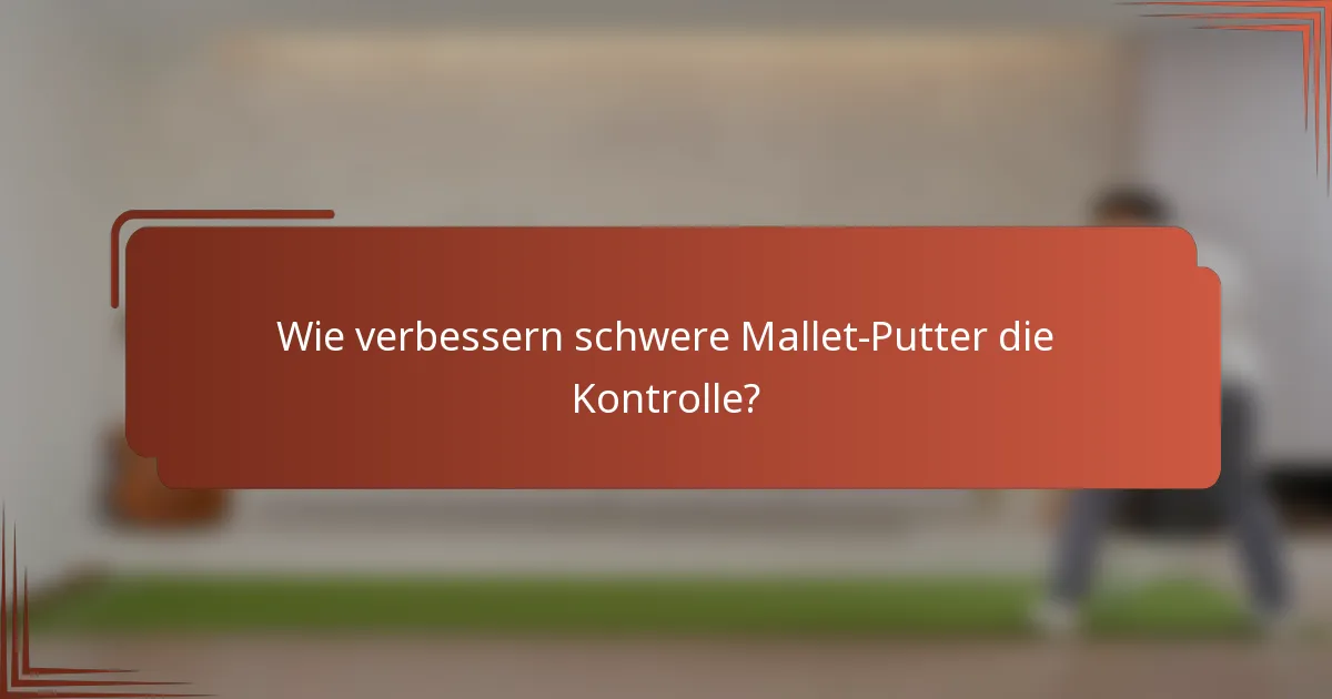 Wie verbessern schwere Mallet-Putter die Kontrolle?