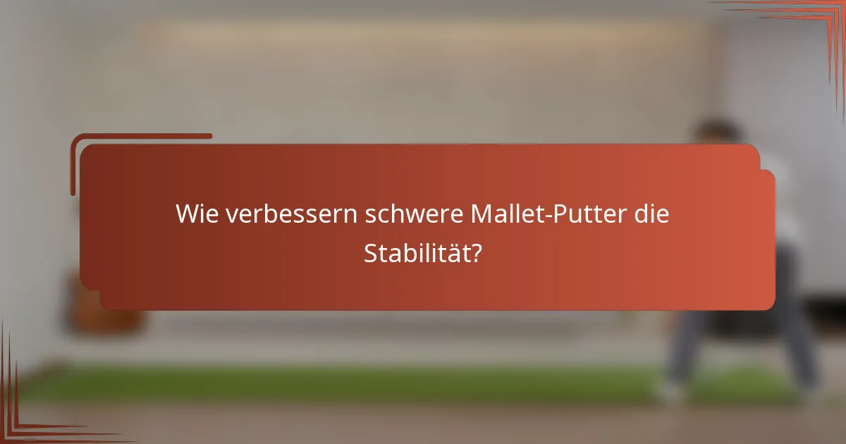 Wie verbessern schwere Mallet-Putter die Stabilität?