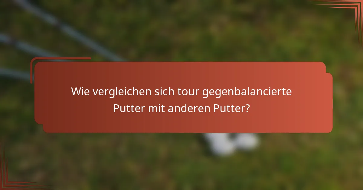 Wie vergleichen sich tour gegenbalancierte Putter mit anderen Putter?