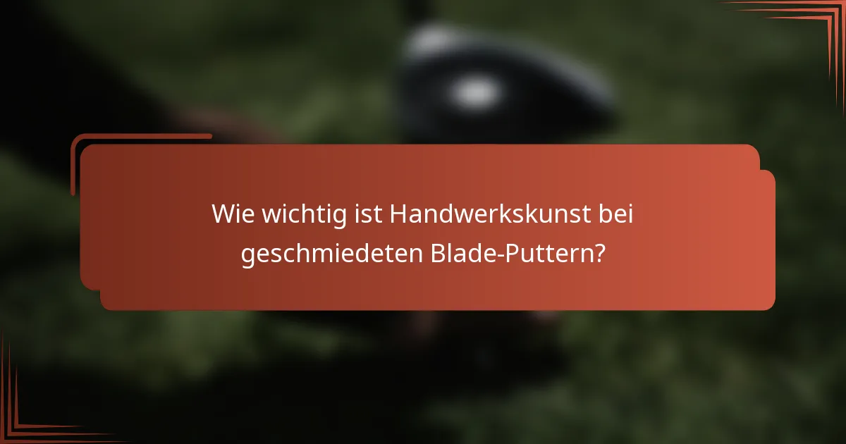 Wie wichtig ist Handwerkskunst bei geschmiedeten Blade-Puttern?