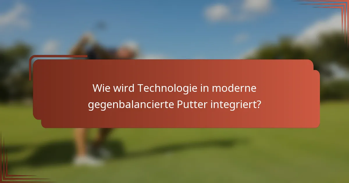 Wie wird Technologie in moderne gegenbalancierte Putter integriert?