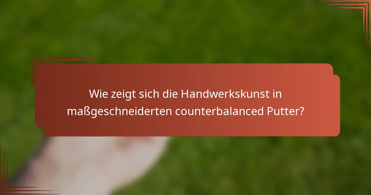 Wie zeigt sich die Handwerkskunst in maßgeschneiderten counterbalanced Putter?